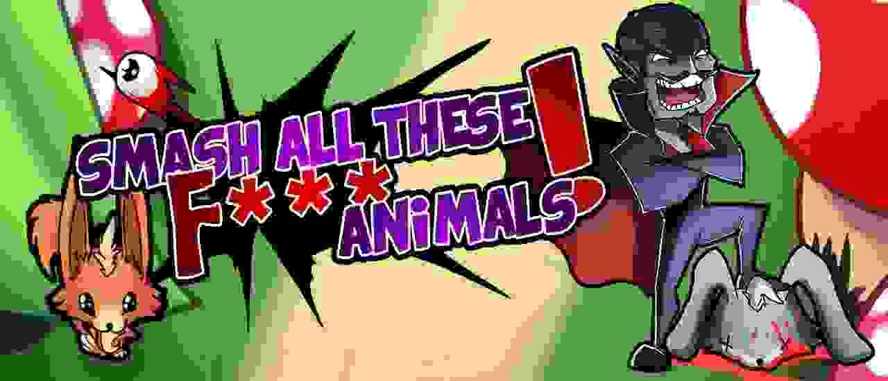 SMASH ALL THESE F ANIMALS
